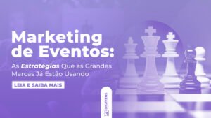 Marketing de Eventos: As Estratégias Que as Grandes Marcas Já Estão Usando