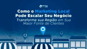 Como o Marketing Local Pode Escalar Seu Negócio: Transforme sua Região em Sua Maior Fonte de Clientes